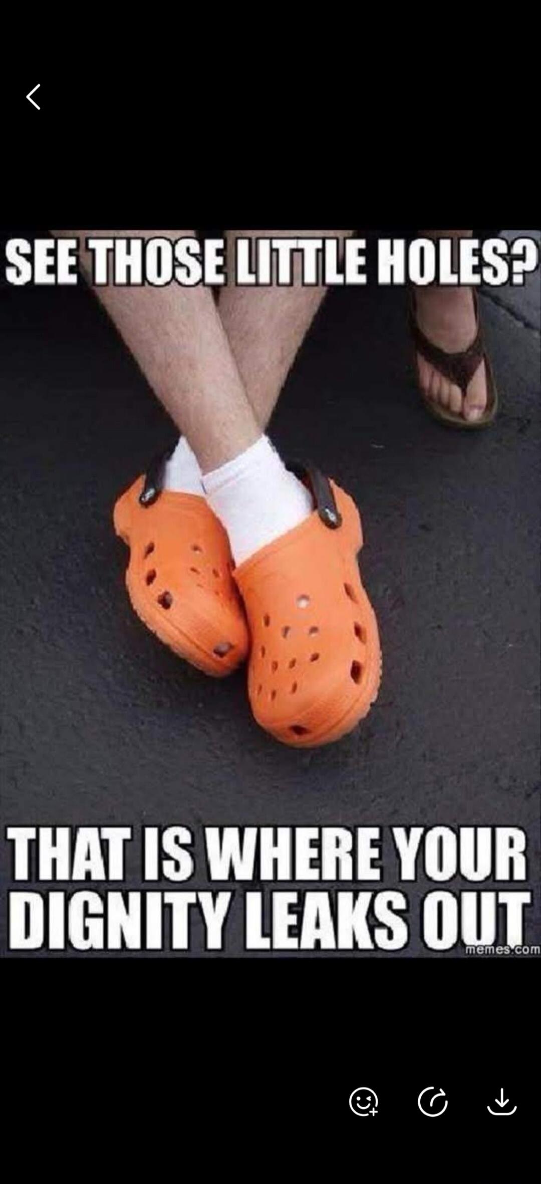 SEE THOSE LITTLE HOLES? THAT IS WHERE YOUR DIGNITY LEAKS OUT
