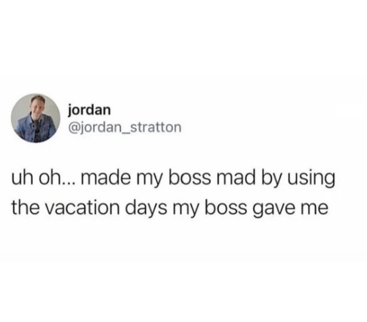 jordan jordan_stratton uh oh made my boss mad by using the vacation days my boss gave me