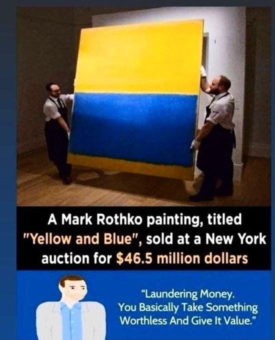 S A Mark Rothko painting titled Yellow and Blue sold at a New York auction for 465 million dollars Laundering Money You Basically Take Something Worthless And Give It Value