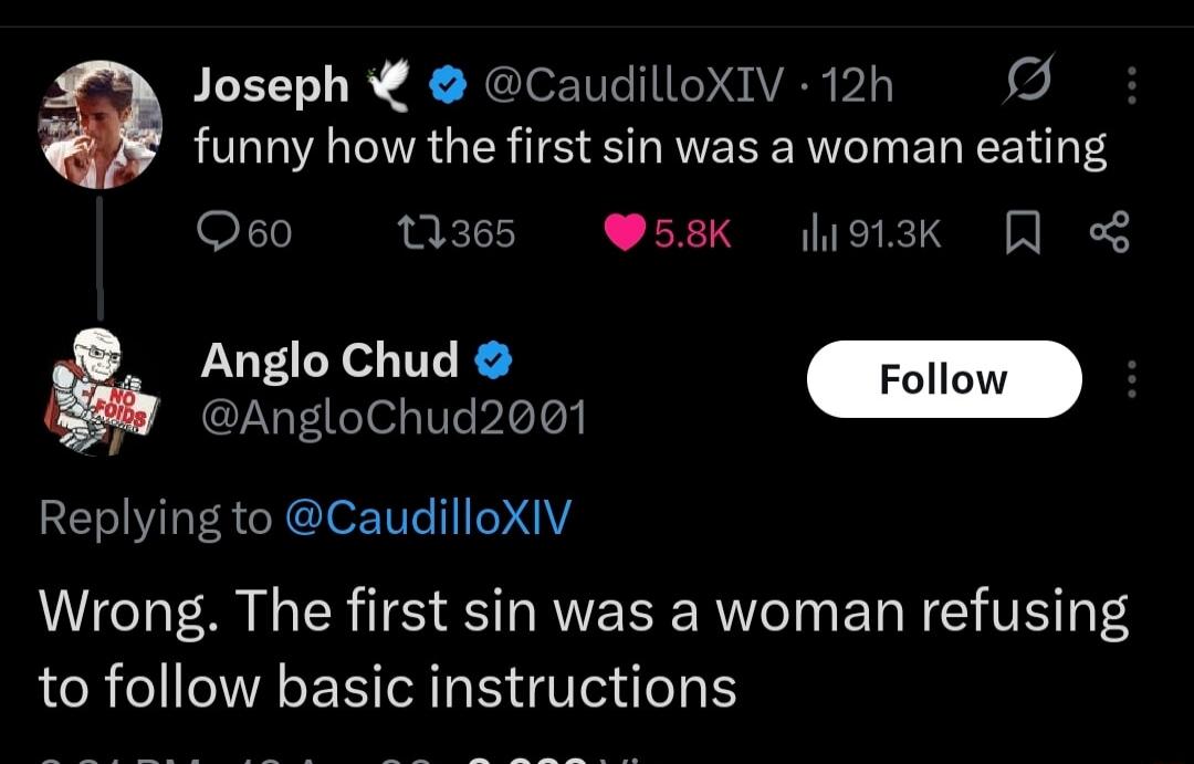 Joseph @CaudilloXIV · 12h funny how the first sin was a woman eating Anglo Chud @AngloChud2001 Replying to @CaudilloXIV Wrong. The first sin was a woman refusing to follow basic instructions