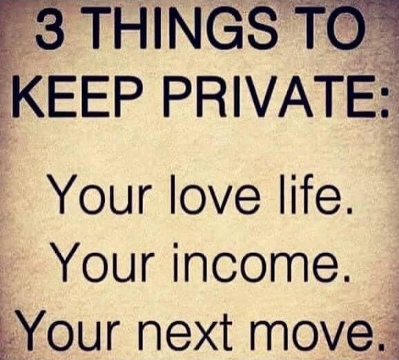 3 THINGS TO KEEP PRIVATE:\nYour love life.\nYour income.\nYour next move.