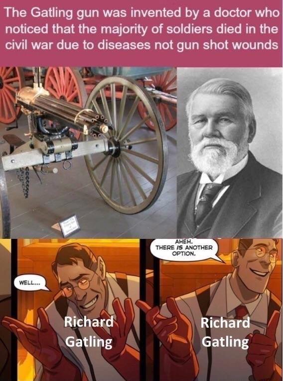 The Gatling gun was invented by a doctor who noticed that the majority of soldiers died in the civil war due to diseases not gun shot wounds Gatling Gatling