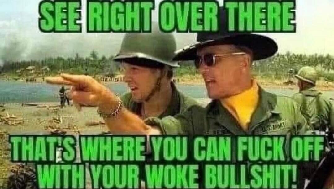 SEE RIGHT OVER THERE
THAT'S WHERE YOU CAN FUCK OFF WITH YOUR WOKE BULLSHIT!