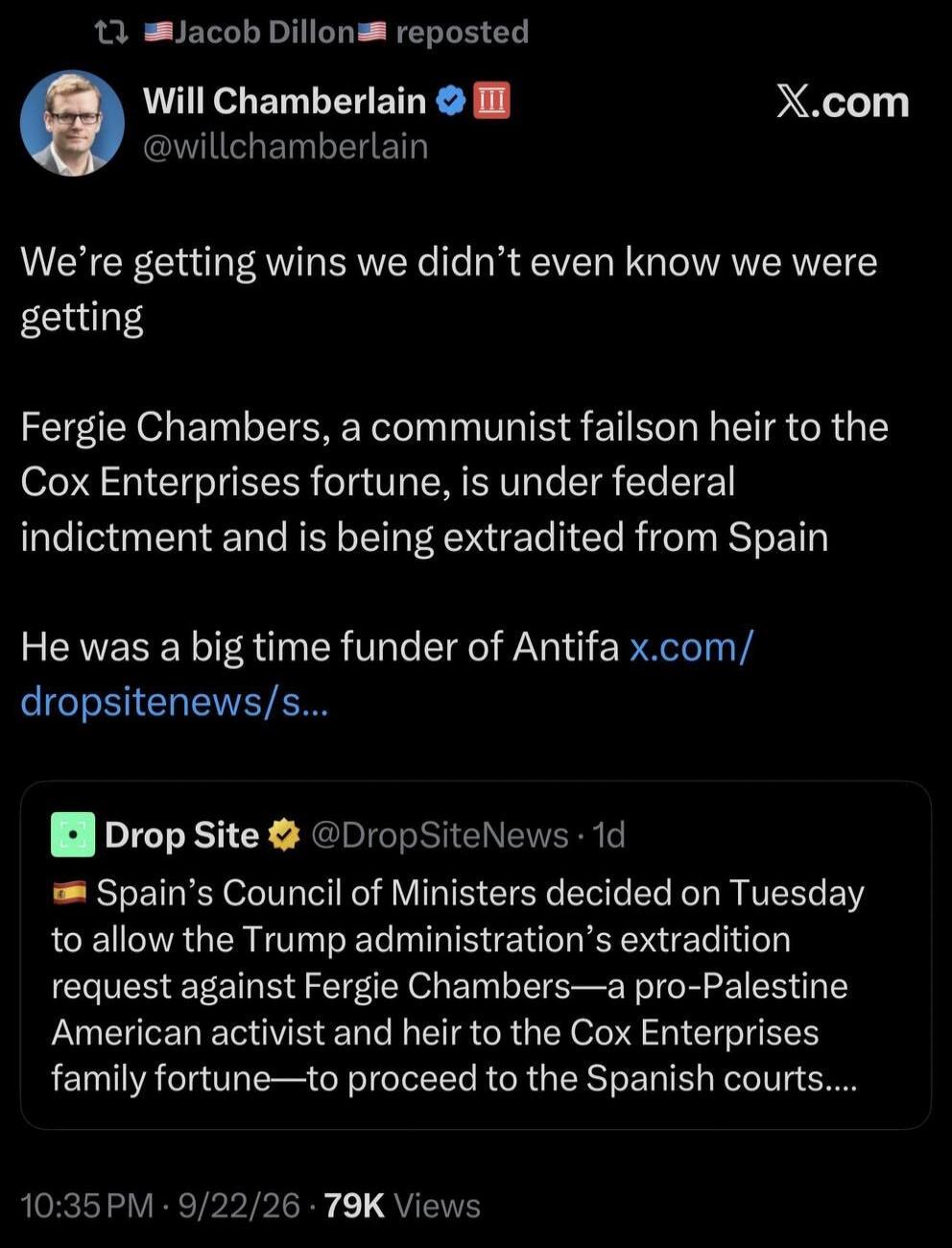 Jacob Dillon reposted Will Chamberlain @willchamberlain We're getting wins we didn't even know we were getting Fergie Chambers, a communist failson heir to the Cox Enterprises fortune, is under federal indictment and is being extradited from Spain. He was a big time funder of Antifa x.com/dropsitenews/s... Drop Site @DropSiteNews 1d Spain's Council