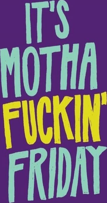 IT'S MOTHAFUCKIN' FRIDAY