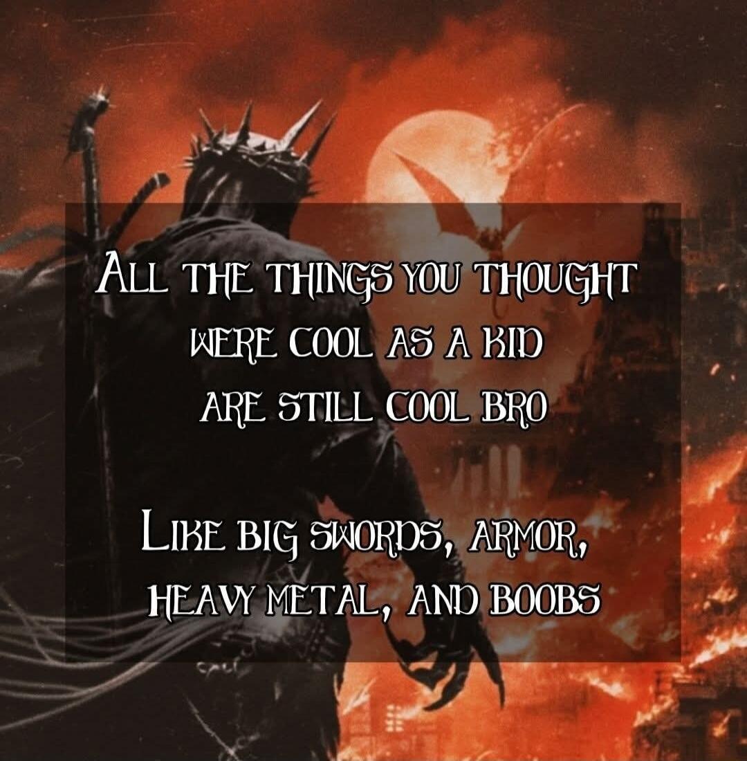 ALL THE THINGS YOU THOUGHT WERE COOL AS A KID ARE STILL COOL BRO LIKE BIG SWORDS, ARMOR, HEAVY METAL, AND BOOBS