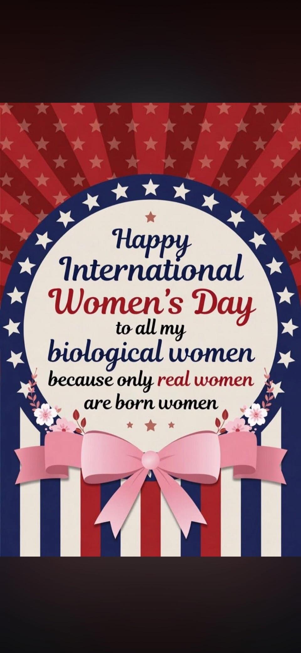 Happy International Women's Day to all my biological women because only real women are born women