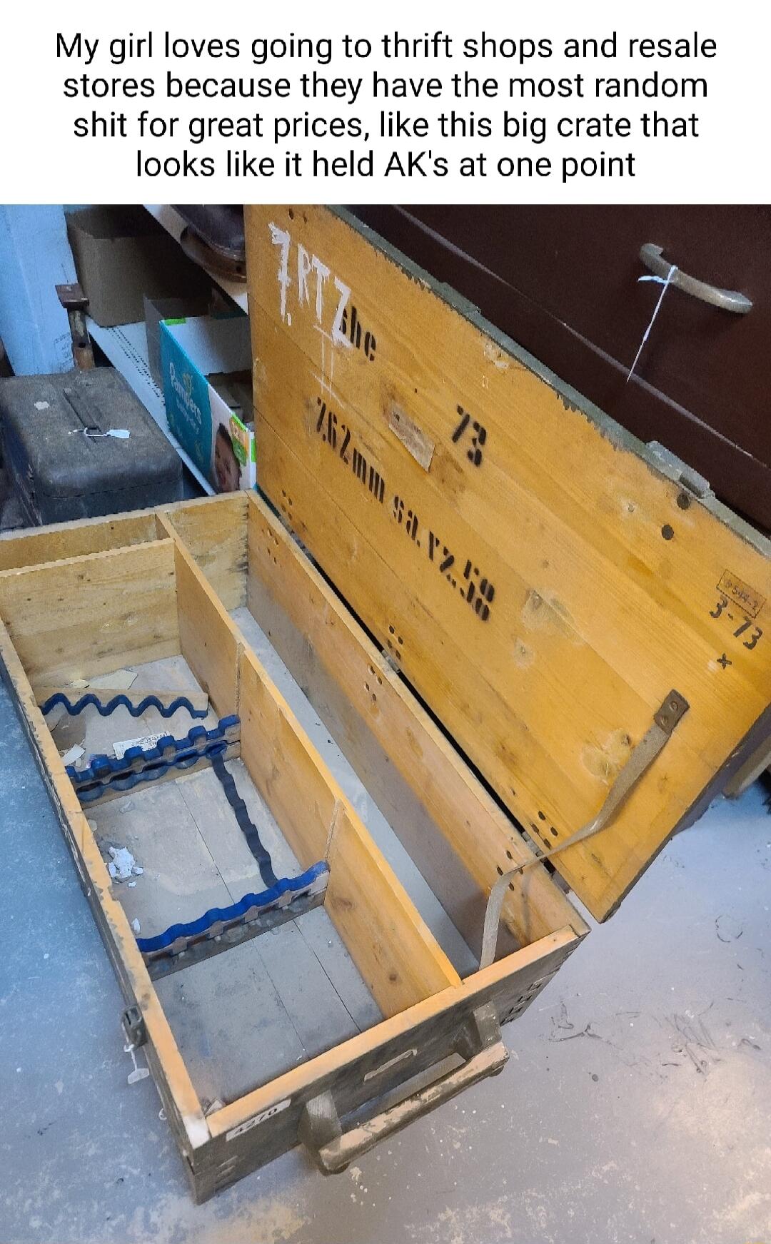 My girl loves going to thrift shops and resale stores because they have the most random shit for great prices like this big crate that looks like it held AKs at one point