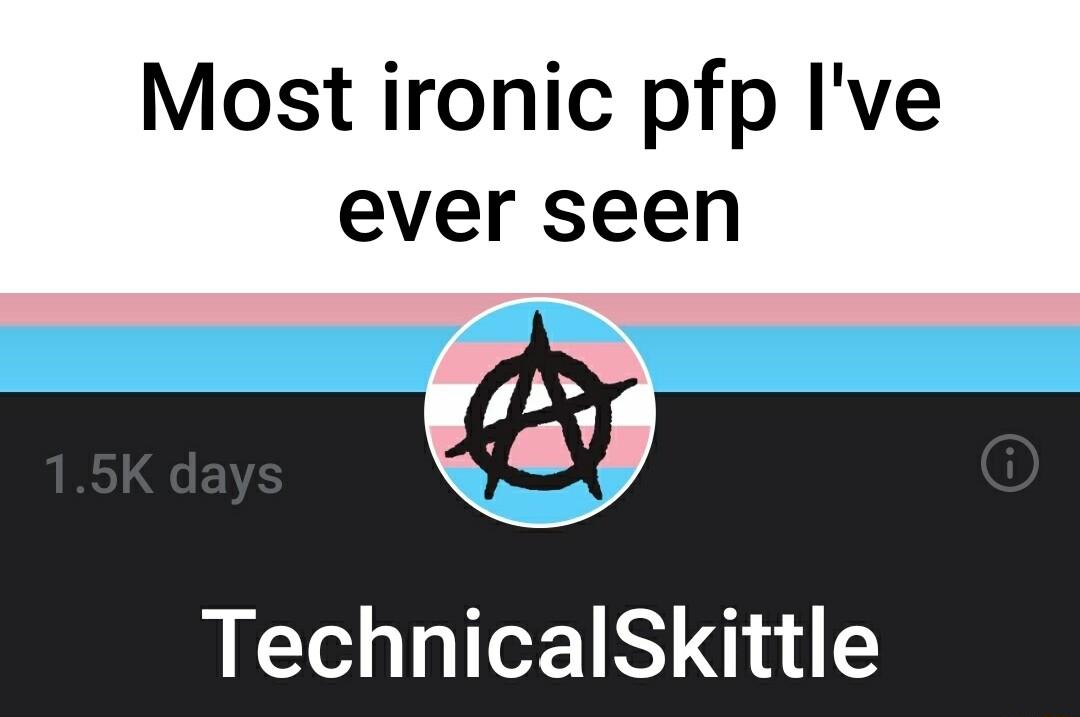 Most ironic pfp Ive ever seen TechnicalSkittle