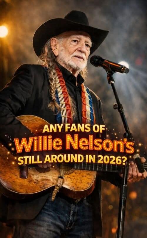 ANY FANS OF WILLIE NELSON'S STILL AROUND IN 2026?