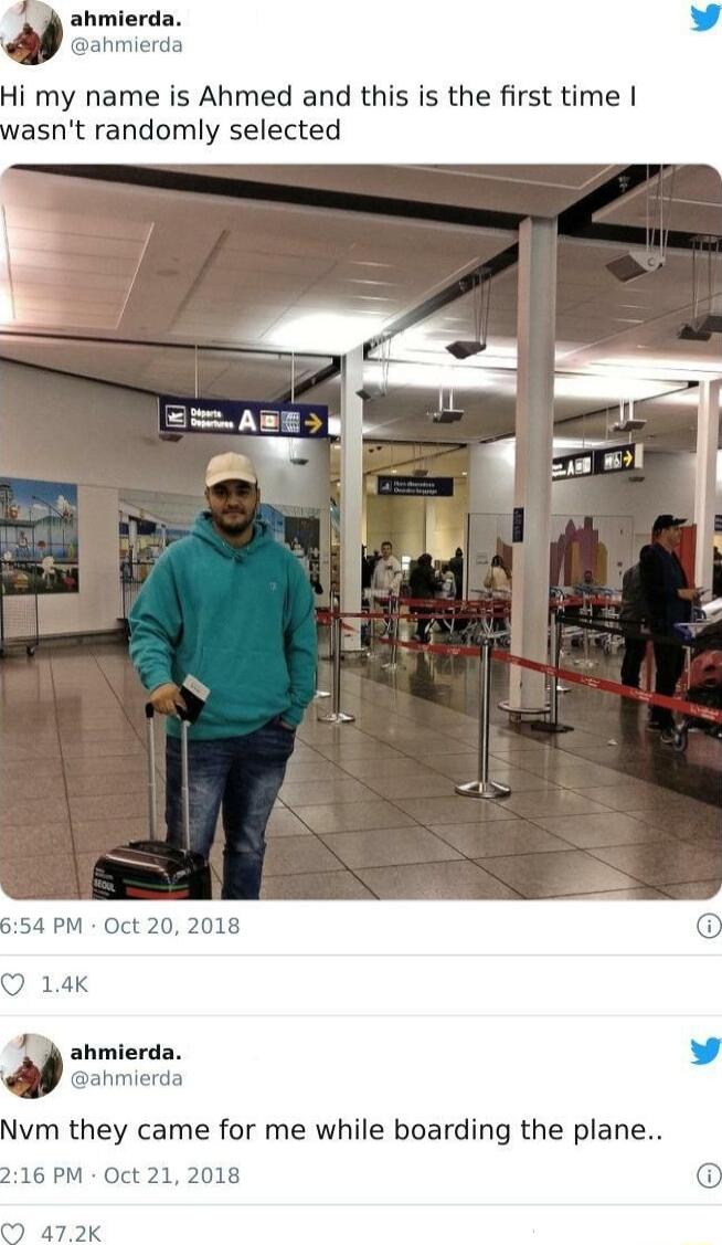 ahmierda pahmierda Hi my name is Ahmed and this is the first time asnt randomly selected ahmierda ahmierda Nvm they came for me while boarding the plane 16 PM