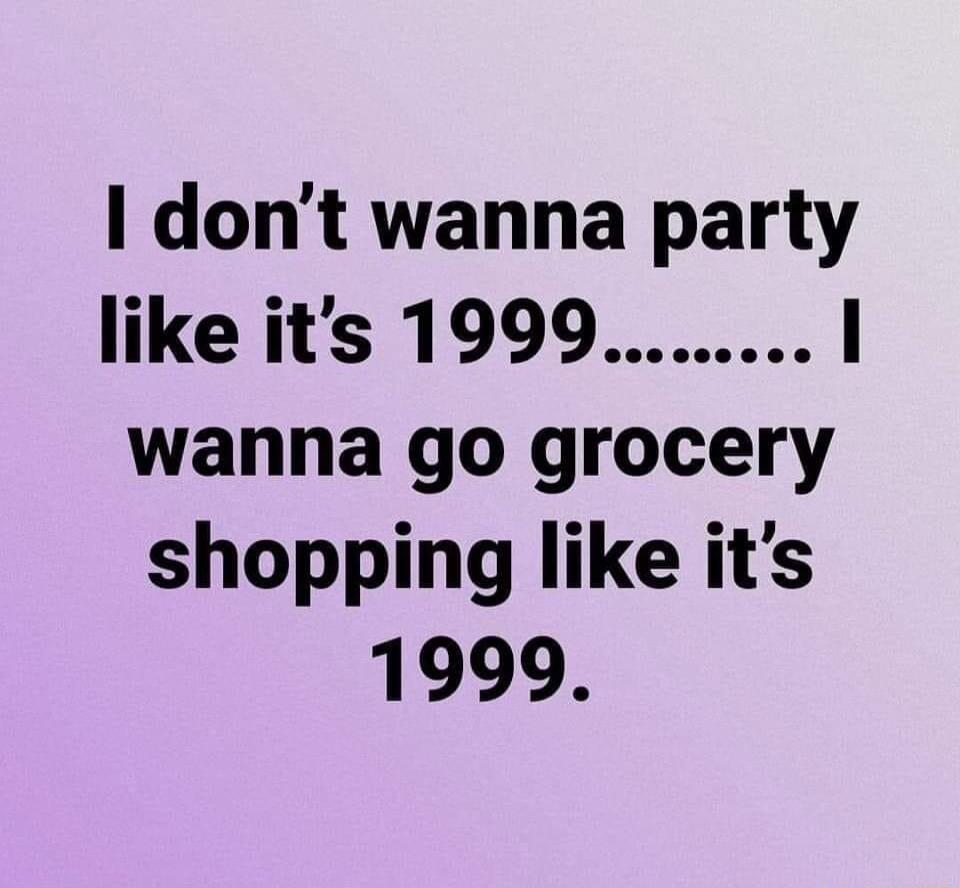 dont wanna party like its 1999 wanna go grocery shopping like its 1999