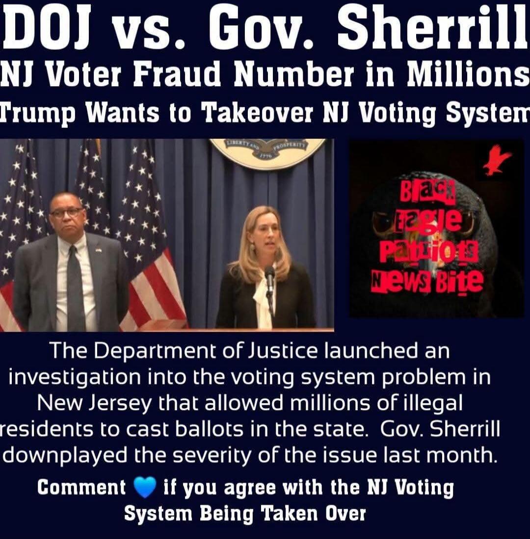 DOJ vs. Gov. Sherrill. NJ Voter Fraud Number in Millions. Trump Wants to Takeover NJ Voting System. Liberty and Prosperity 1776. Black Eagle Patriots News Bite. The Department of Justice launched an investigation into the voting system problem in New Jersey that allowed millions of illegal residents to cast ballots in the state. Gov. Sherrill downp