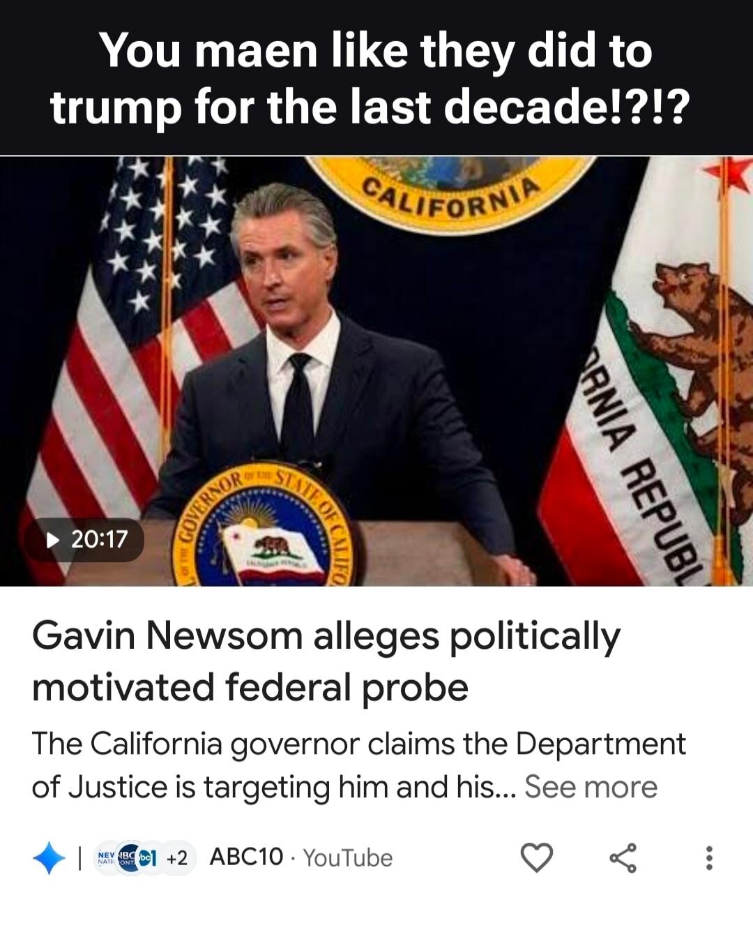 You mean like they did to Trump for the last decade!?!? Gavin Newsom alleges politically motivated federal probe. The California governor claims the Department of Justice is targeting him and his.
