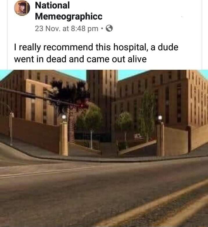 National Memeographicc 23 Nov at 848 pm really recommend this hospital a dude went in dead and came out alive
