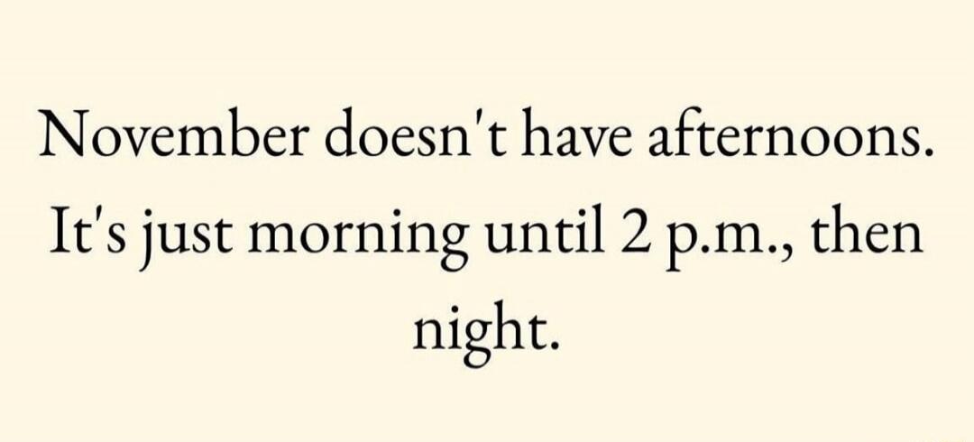 November doesn't have afternoons. It's just morning until 2 p.m., then night.