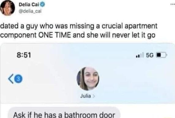 Delia Cai dela_cal dated a guy who was missing a crucial apartment component ONE TIME and she will never let it go 851 w56 W Julia Ask if he has a bathroom door