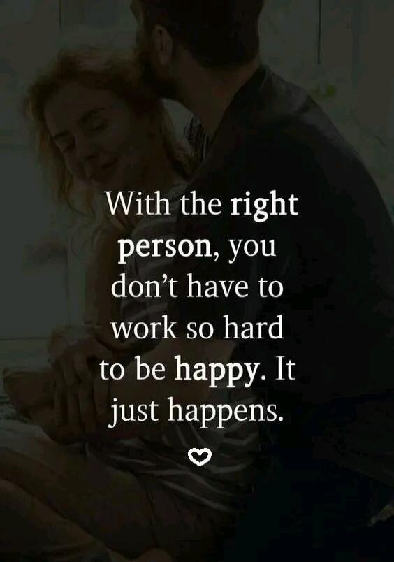 With the right person, you don't have to work so hard to be happy. It just happens.