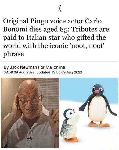 Original Pingu voice actor Carlo Bonomi dies aged 85 Tributes are paid to Italian star who gifted the world with the iconic noot noot phrase By Jack Newman For Mailonline 0858 09 Aug 2022 updated 1350 09 Aug 2022