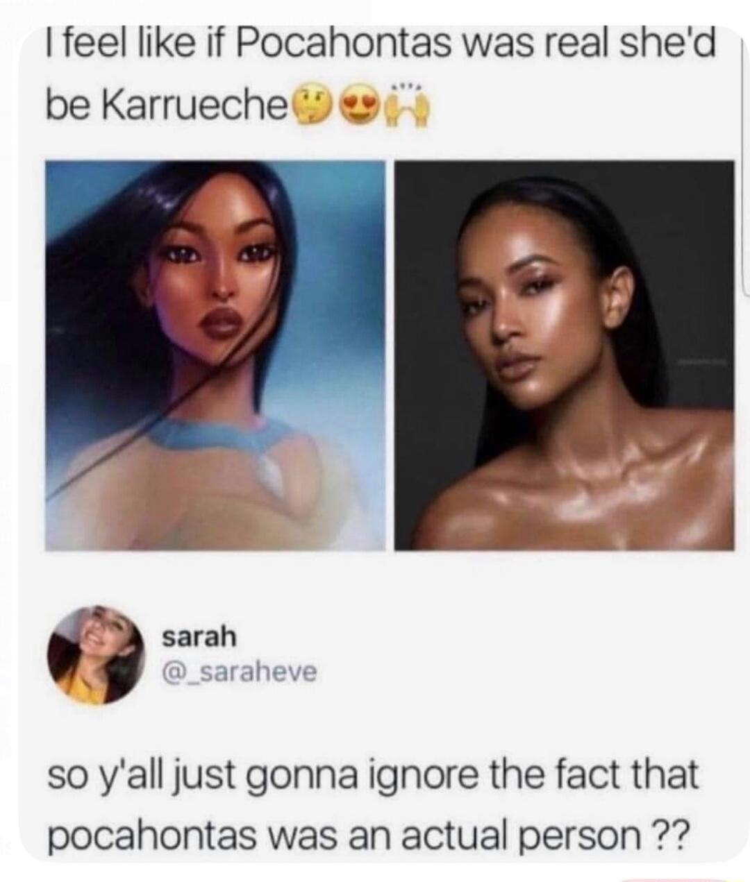 I feel like if Pocahontas was real she'd be Karrueche. sarah @_saraheve so y'all just gonna ignore the fact that pocahontas was an actual person??