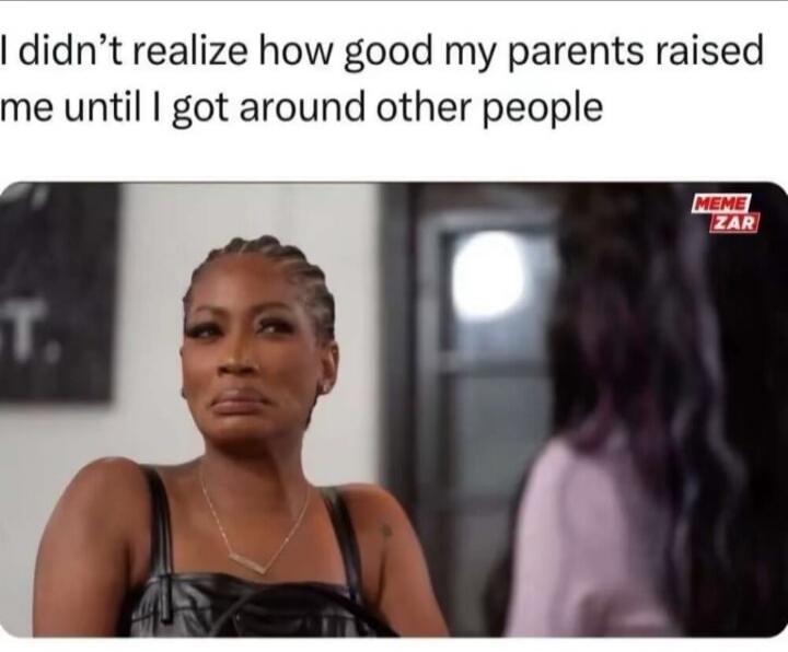 I didn't realize how good my parents raised me until I got around other people