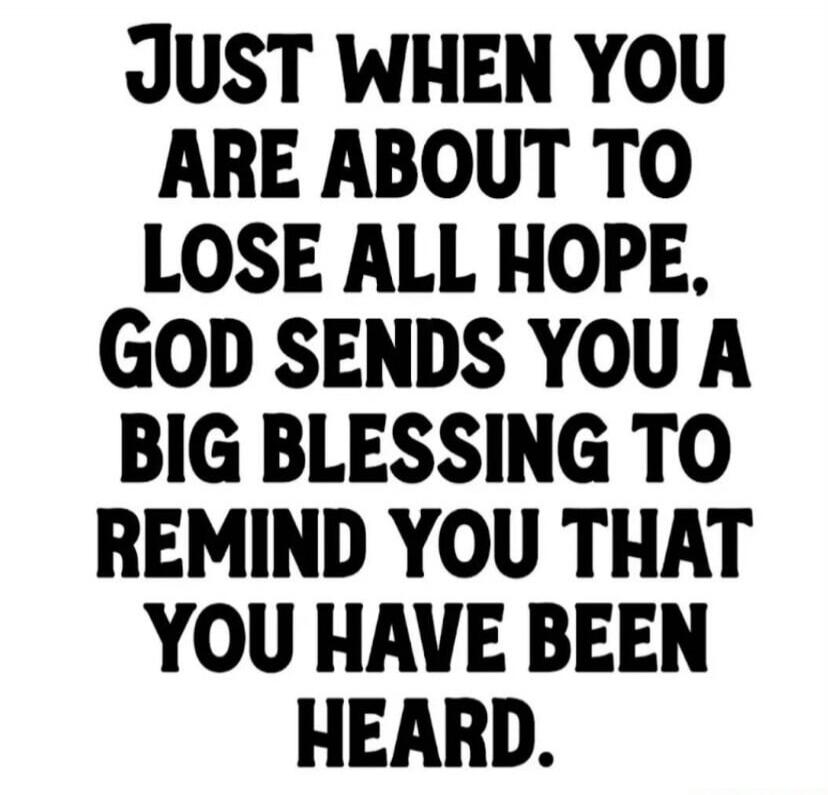 JUST WHEN YOU ARE ABOUT TO LOSE ALL HOPE, GOD SENDS YOU A BIG BLESSING TO REMIND YOU THAT YOU HAVE BEEN HEARD.