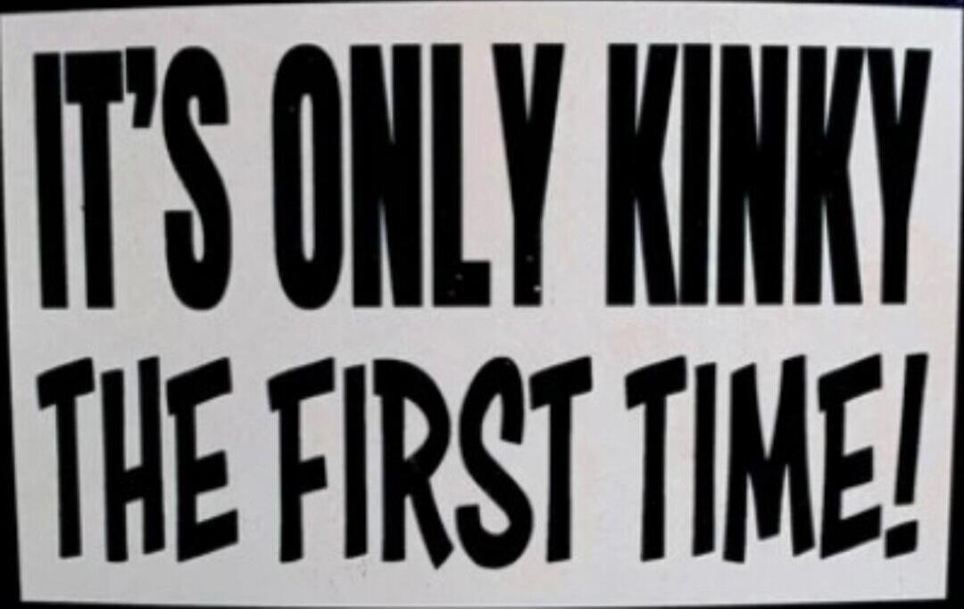 IT'S ONLY KINKY THE FIRST TIME!