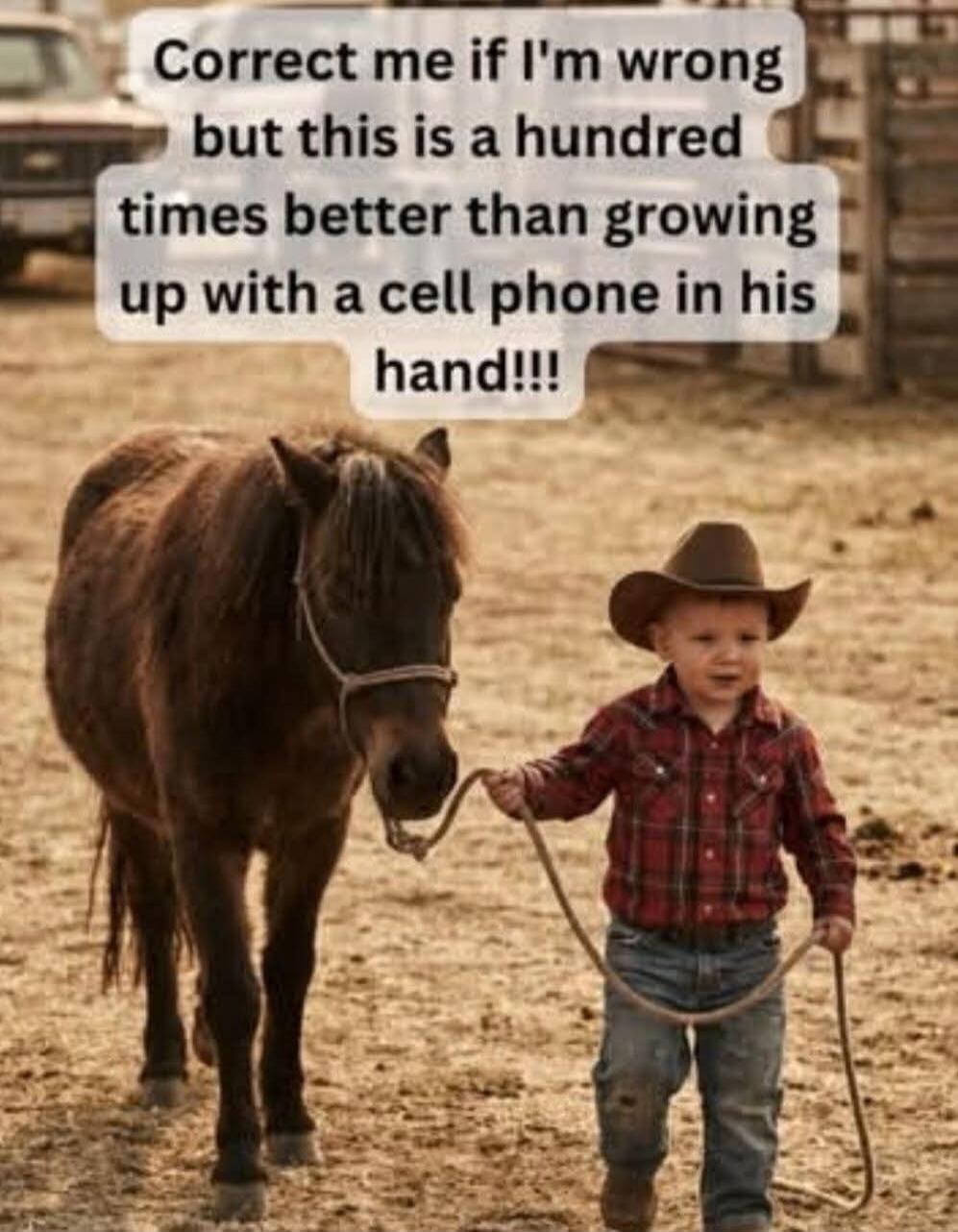 Correct me if I'm wrong but this is a hundred times better than growing up with a cell phone in his hand!!!