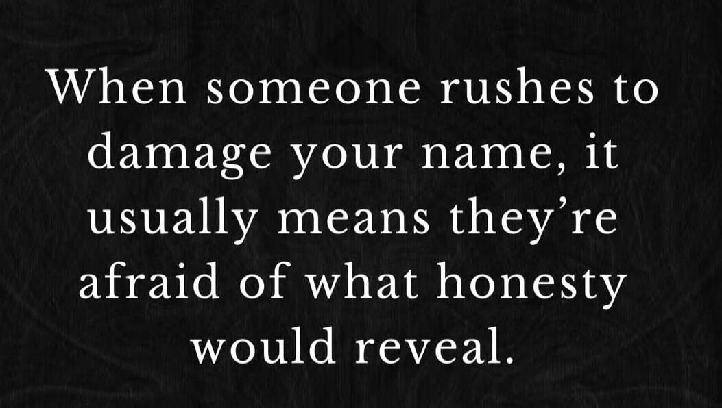 When someone rushes to damage your name, it usually means they're afraid of what honesty would reveal.