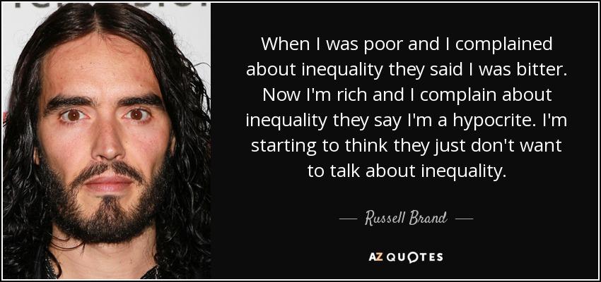 AWVl WRWE o oleTgTale W R elel g o 1T e about inequality they said was bitter Now Im rich and complain about inequality they say Im a hypocrite Im starting to think they just dont want to talk about inequality R YT N AZQUOTES