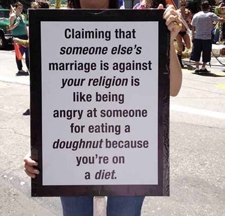 Claiming that someone elses L marriage is against your religion is like being angry at someone for eating a doughnut because youre on a diet