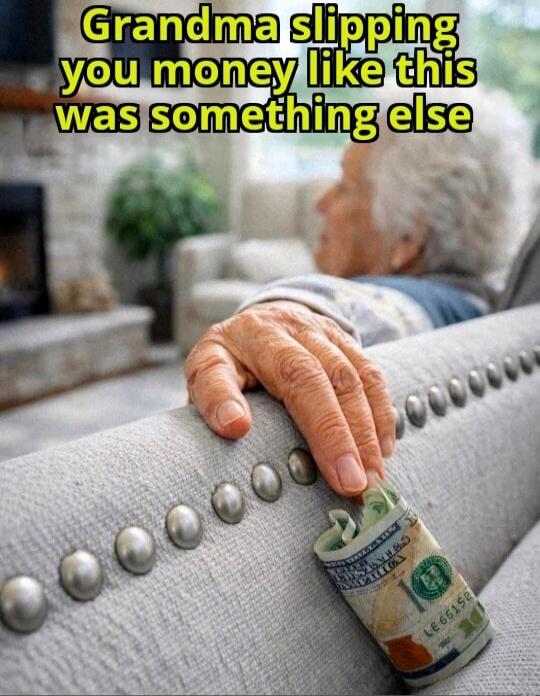 Grandma slipping you money like this was something else