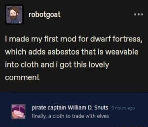 robotgoat wer I made my first mod for dwarf fortress VLI D EE R LR GER G R ERTEE ol NGRS GEDRTER IR GIERITEY comment plrate captain Willlam D Snuts finally a cloth to trade with elves