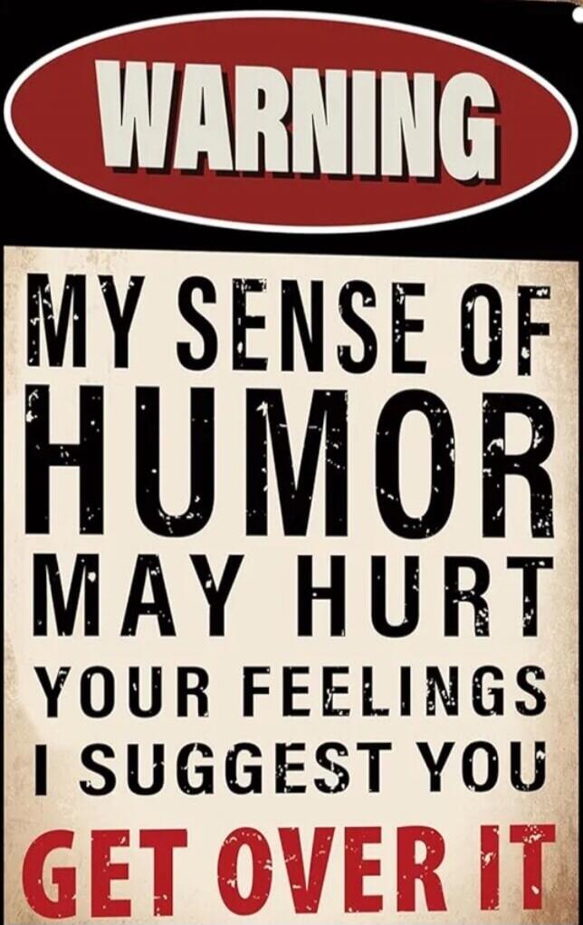 WARNING MY SENSE OF HUMOR MAY HURT YOUR FEELINGS I SUGGEST YOU GET OVER IT