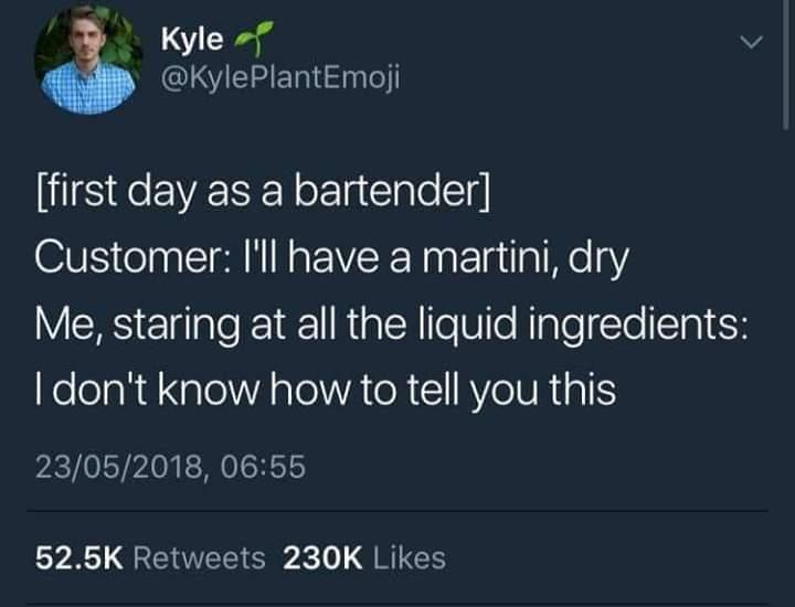 _ Kyle v I CIHETN el first day as a bartender O ol TRl NN o PEVERNaat TailaT e Y Me staring at all the liquid ingredients dont know how to tell you this 23052018 0655 525K Retweets 230K Likes