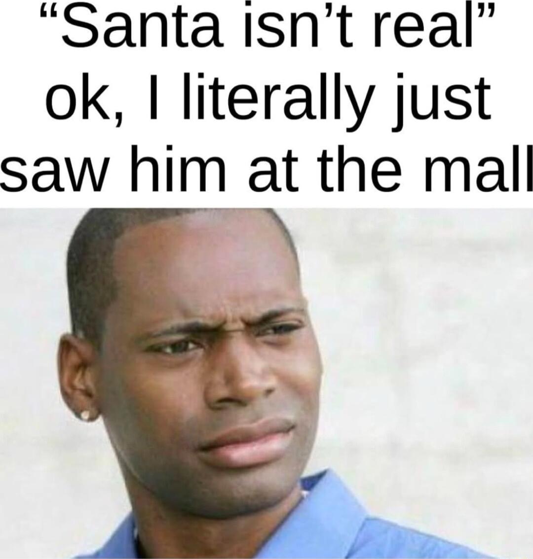 Santa isnt real ok literally just saw him at the mall