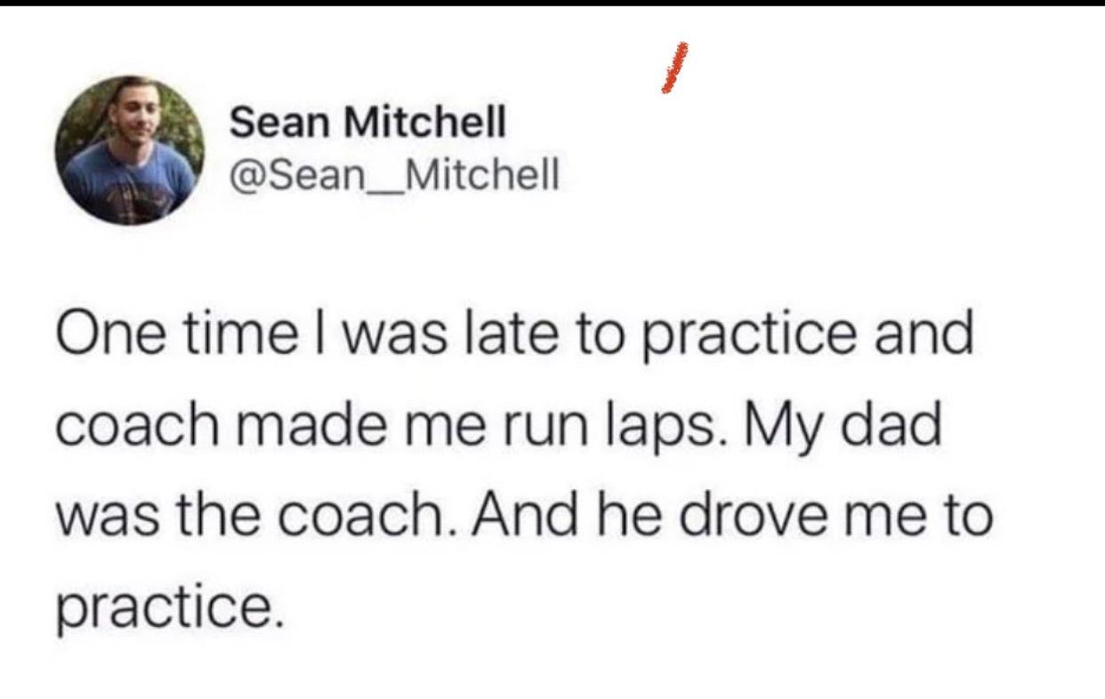 Sean Mitchell Sean__Mitchell One time was late to practice and coach made me run laps My dad was the coach And he drove me to practice