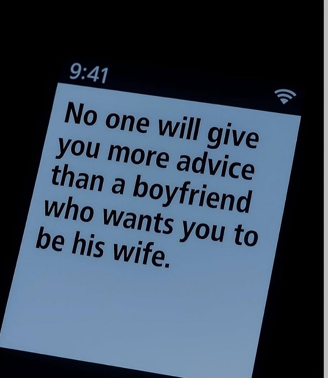 No one will give you more advice than a boyfriend who wants you to be his wife.