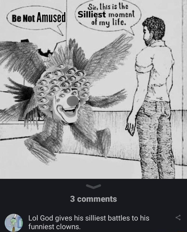 Sir Lhis isthe Silliest momenl of my life jie Not Amud 3 comments Lol God gives his silliest battles to his funniest clowns