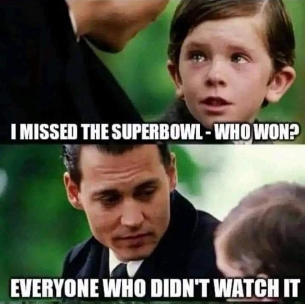I MISSED THE SUPERBOWL - WHO WON?
EVERYONE WHO DIDN'T WATCH IT