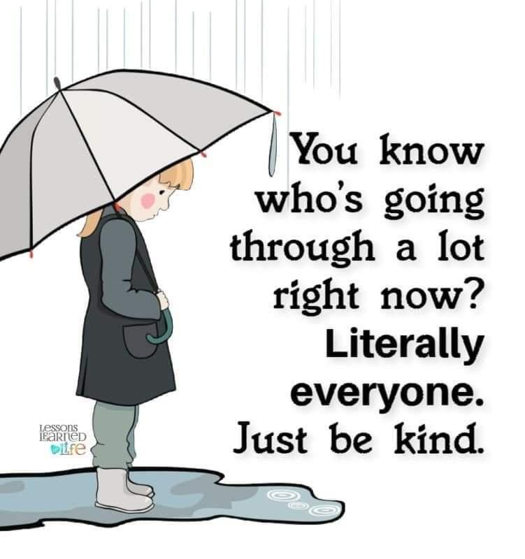 whos going through a lot right now Literally everyone Just be kind