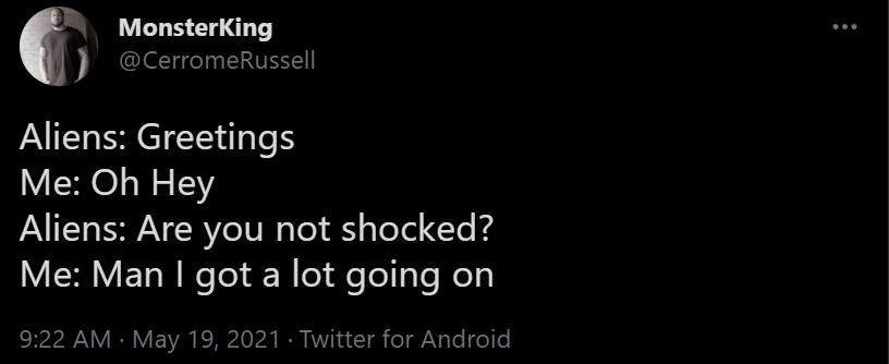 1 MonsterKing CerromeRussell Aliens Greetings Me Oh Hey Aliens Are you not shocked VETo N Ko el W o feTel oY Nely 922 AM May 19 2021 Twitter for Android