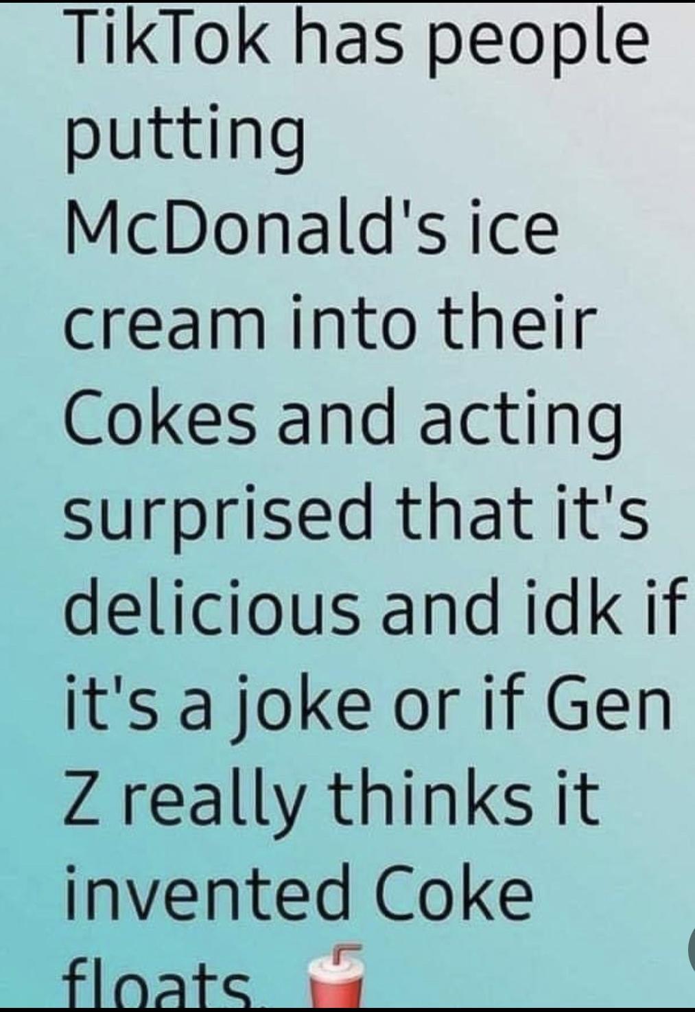 TikTok has people putting McDonalds ice cream into their Cokes and acting surprised that its delicious and idk if its a joke or if Gen Z really thinks it invented Coke floate vq