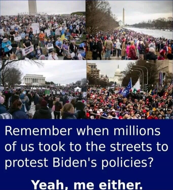 Remember when millions of us took to the streets to protest Biden's policies? Yeah, me either.