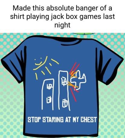 Made this absolute banger of a shirt playing jack box games last night