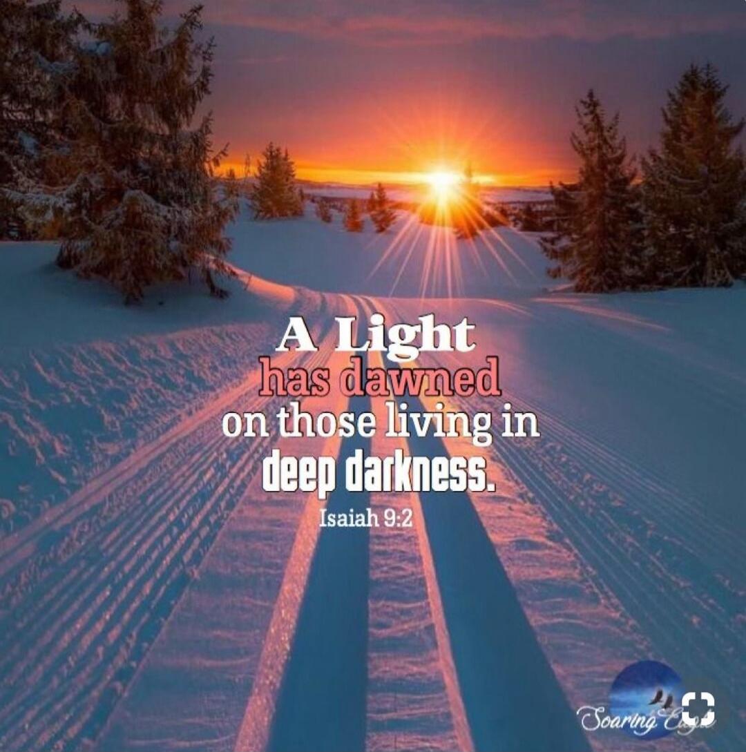 A Light has dawned on those living in deep darkness. Isaiah 9:2