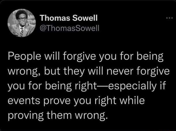 Thomas Sowell Nl EESTWET SEToTol SRR foTg1VRYoIU N odl o TI S wrong but they will never forgive you for being rightespecially if events prove you right while proving them wrong