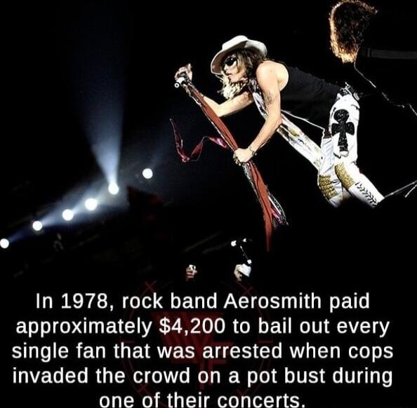 P s In 1978 rock band Aerosmith paid approximately 4200 to bail out every BUGEREURGERTERE R CLRVATED R invaded the crowd on a pot bust during one of their concerts