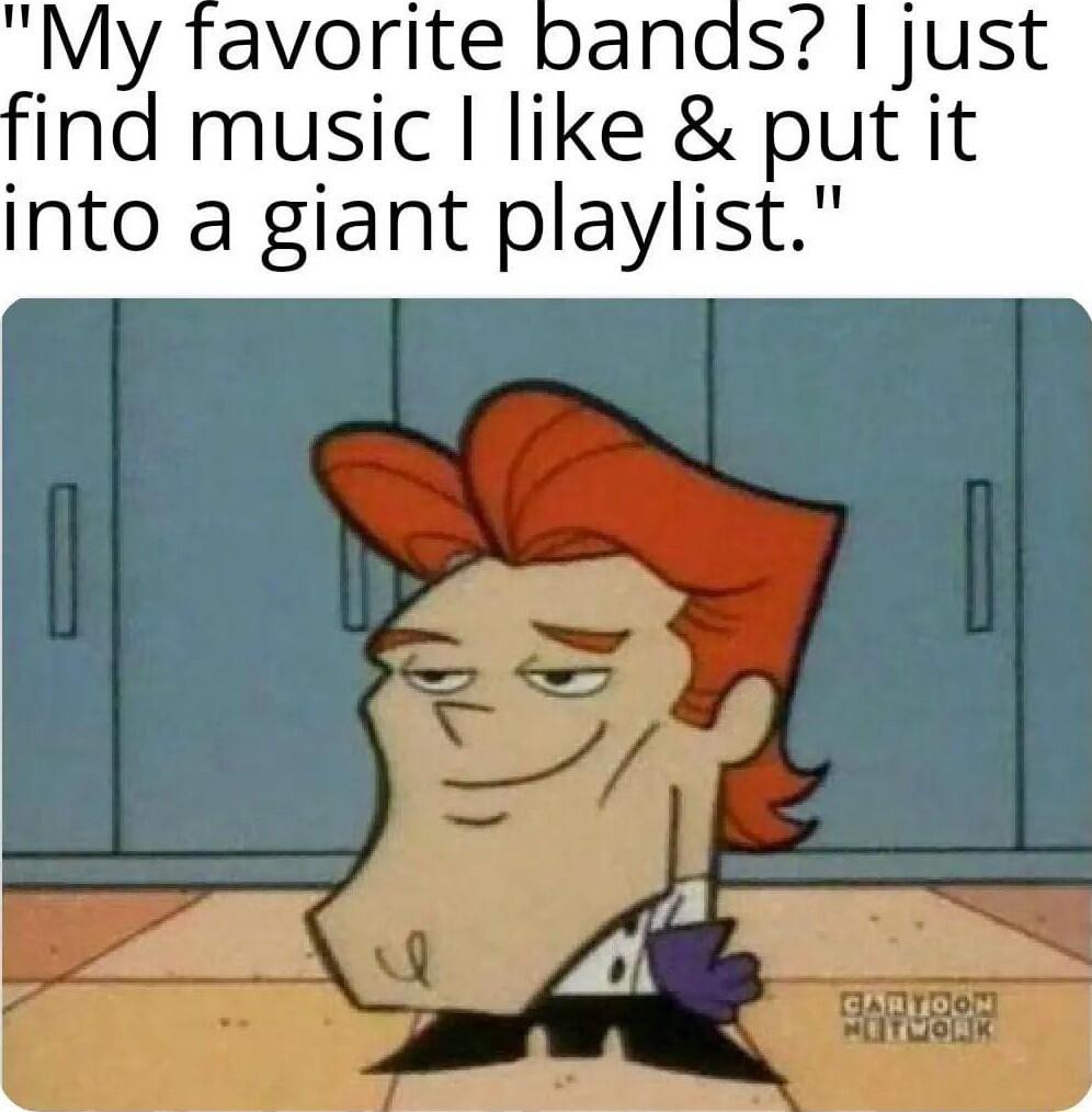 My favorite banas ind music like put it into a giant playlist