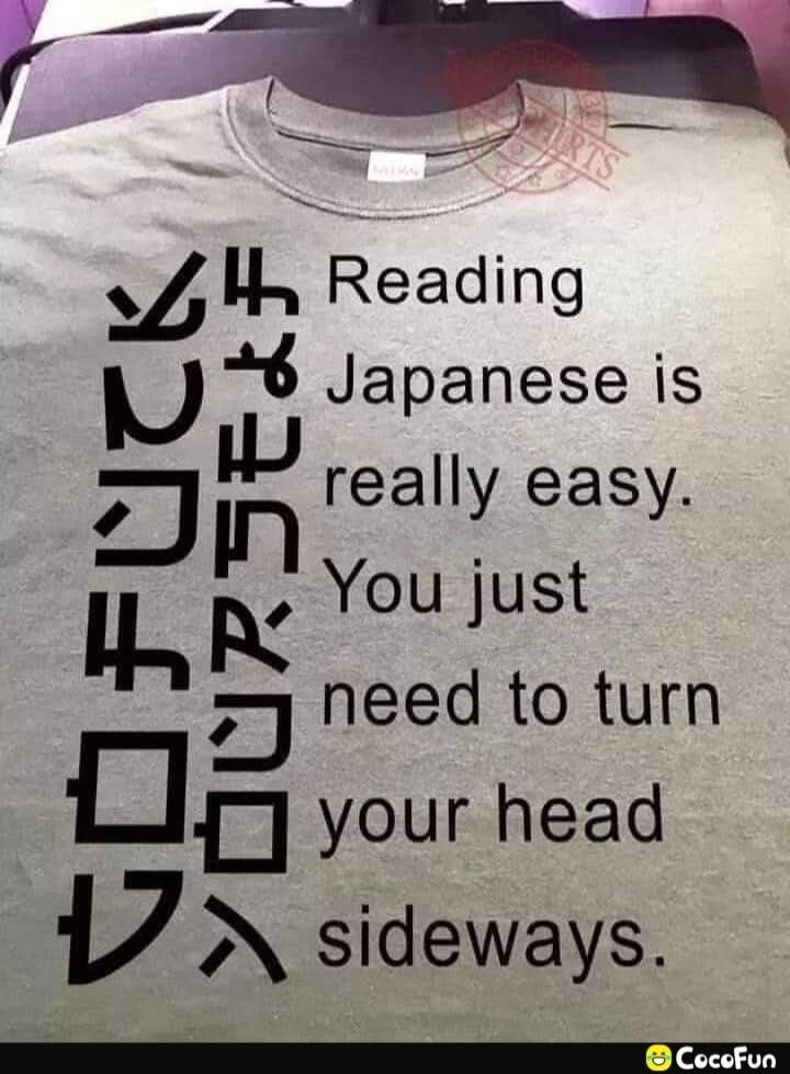 Reading Japanese is really easy. You just need to turn your head sideways. FUCK YOU